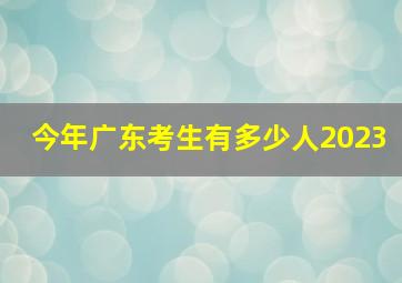 今年广东考生有多少人2023