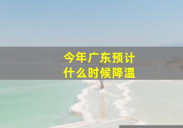 今年广东预计什么时候降温