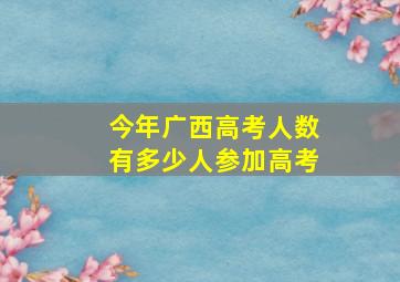 今年广西高考人数有多少人参加高考