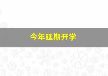 今年延期开学