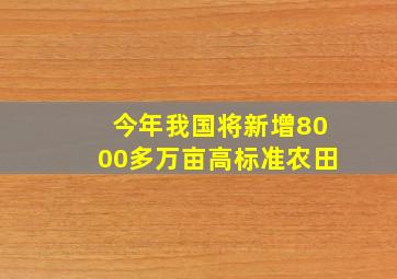 今年我国将新增8000多万亩高标准农田