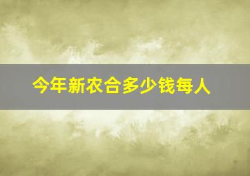 今年新农合多少钱每人