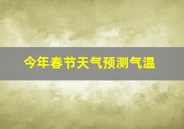 今年春节天气预测气温