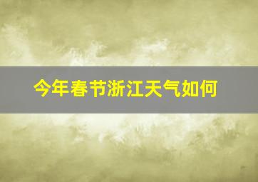 今年春节浙江天气如何