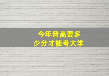 今年普高要多少分才能考大学