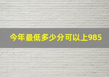 今年最低多少分可以上985