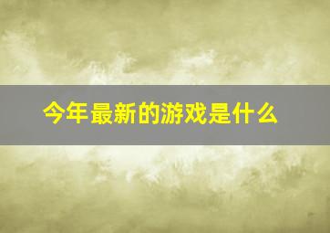 今年最新的游戏是什么