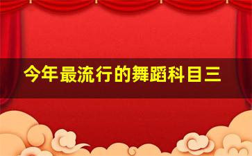 今年最流行的舞蹈科目三