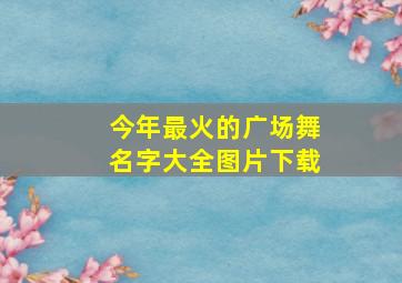 今年最火的广场舞名字大全图片下载