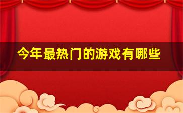 今年最热门的游戏有哪些