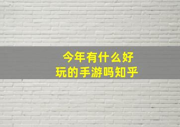 今年有什么好玩的手游吗知乎