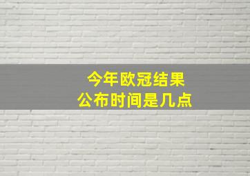 今年欧冠结果公布时间是几点