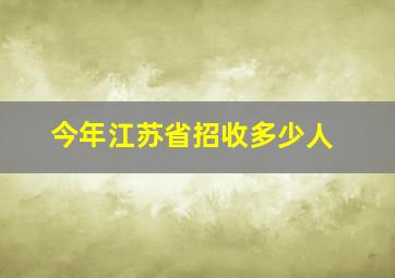 今年江苏省招收多少人