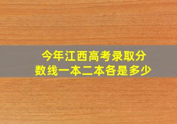 今年江西高考录取分数线一本二本各是多少