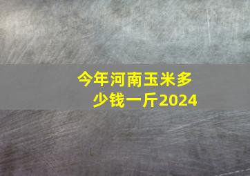 今年河南玉米多少钱一斤2024