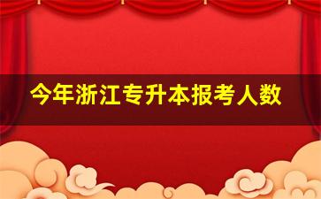 今年浙江专升本报考人数