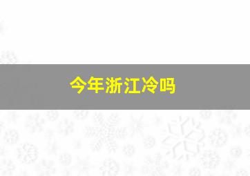 今年浙江冷吗