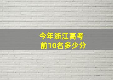 今年浙江高考前10名多少分