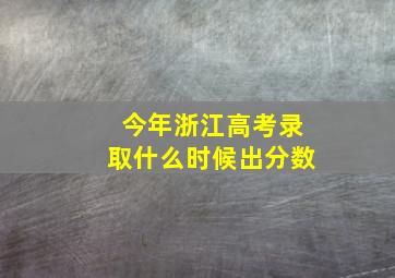 今年浙江高考录取什么时候出分数