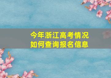 今年浙江高考情况如何查询报名信息