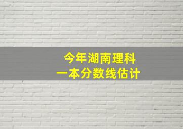 今年湖南理科一本分数线估计