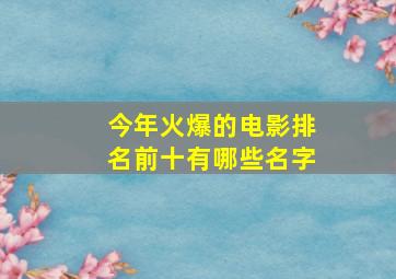 今年火爆的电影排名前十有哪些名字