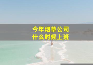 今年烟草公司什么时候上班