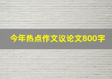 今年热点作文议论文800字