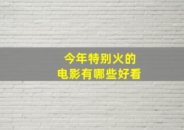 今年特别火的电影有哪些好看