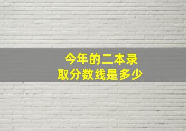 今年的二本录取分数线是多少