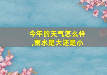 今年的天气怎么样,雨水是大还是小