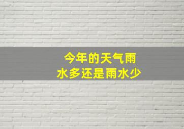 今年的天气雨水多还是雨水少