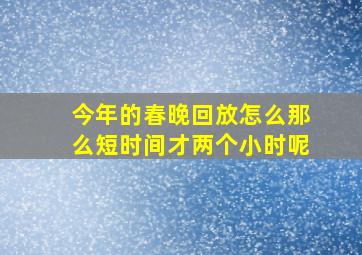 今年的春晚回放怎么那么短时间才两个小时呢