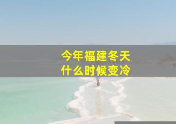 今年福建冬天什么时候变冷