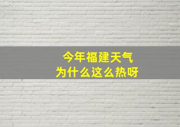 今年福建天气为什么这么热呀