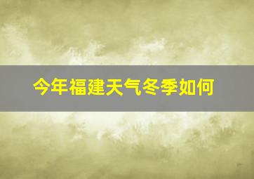 今年福建天气冬季如何