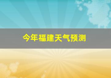 今年福建天气预测