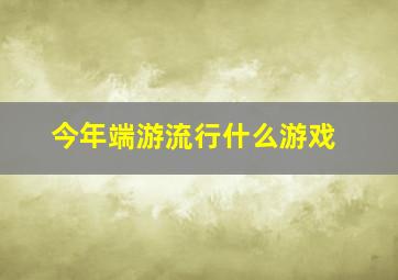 今年端游流行什么游戏