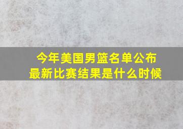 今年美国男篮名单公布最新比赛结果是什么时候