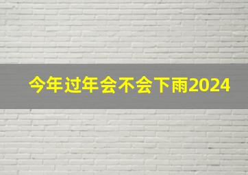 今年过年会不会下雨2024