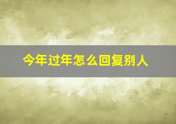 今年过年怎么回复别人