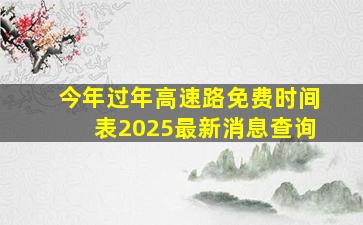 今年过年高速路免费时间表2025最新消息查询