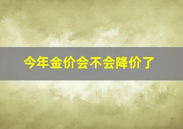 今年金价会不会降价了