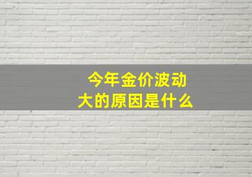 今年金价波动大的原因是什么