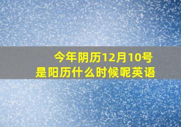 今年阴历12月10号是阳历什么时候呢英语