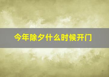 今年除夕什么时候开门