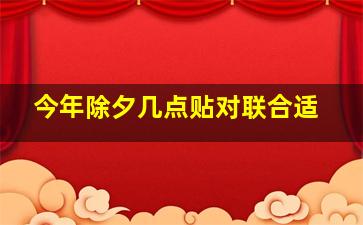 今年除夕几点贴对联合适