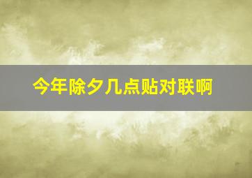 今年除夕几点贴对联啊