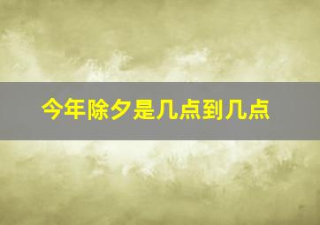 今年除夕是几点到几点