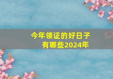 今年领证的好日子有哪些2024年